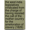 The West India Legislatives Vindicated From The Charge Of Having Resisted The Call Of The Mother Country For The Amelioration Of Slavery (1826) door Alexander McDonnell