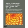 Twelve Years Of The Detroit High School Scholarship Fund, 1891-1903; With A Complete List Of Officers Of The Detroit High School Alumni Society by Detroit High School Association