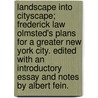 Landscape Into Cityscape; Frederick Law Olmsted's Plans for a Greater New York City. Edited with an Introductory Essay and Notes by Albert Fein. door Frederick Law Olmstead