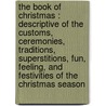 The Book Of Christmas : Descriptive Of The Customs, Ceremonies, Traditions, Superstitions, Fun, Feeling, And Festivities Of The Christmas Season door Thomas Kibble Hervey