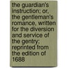 The Guardian's Instruction; Or, The Gentleman's Romance, Written For The Diversion And Service Of The Gentry; Reprinted From The Edition Of 1688 door Stephen Penton