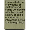 The Minstrelsy Of The Woods; Or, Sketches And Songs Connected With The Natural History Of Some Of The Most Interesting British And Foreign Birds by S. Waring