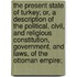 The Present State Of Turkey; Or, A Description Of The Political, Civil, And Religious Constitution, Government, And Laws, Of The Ottoman Empire;