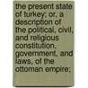 The Present State Of Turkey; Or, A Description Of The Political, Civil, And Religious Constitution, Government, And Laws, Of The Ottoman Empire; by Thomas Thornton