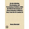 On The Enlisting, Discharging, And Pensioning Of Soldiers, With The Official Documents On These Branches Of Military Duty. From The 2d. London Ed by Henry Marshall