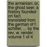 The Armenian; Or, The Ghost Seer. A History Founded On Fact. Translated From The German Of F. Schiller, ... By The Rev. W. Render.  Volume 1 Of 4 door Onbekend