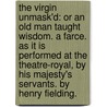 The Virgin Unmask'd: Or An Old Man Taught Wisdom. A Farce. As It Is Performed At The Theatre-Royal, By His Majesty's Servants. By Henry Fielding. door Onbekend