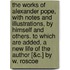 The Works Of Alexander Pope, With Notes And Illustrations, By Himself And Others. To Which Are Added, A New Life Of The Author [&C.] By W. Roscoe