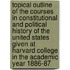 Topical Outline Of The Courses In Constitutional And Political History Of The United States Given At Harvard College In The Academic Year 1886-87