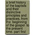 A Brief History Of The Baptists And Their Distinctive Principles And Practices, From The  Beginning Of The Gospel  To The Present Time. Part First