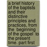 A Brief History Of The Baptists And Their Distinctive Principles And Practices, From The  Beginning Of The Gospel  To The Present Time. Part First door William Cecil Duncan