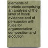 Elements Of Rhetoric Comprising An Analysis Of The Laws Of Moral Evidence And Of Persuasion With Rules For Argumentative Composition And Elocution door Richard Whately