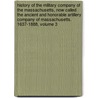 History Of The Military Company Of The Massachusetts, Now Called The Ancient And Honorable Artillery Company Of Massachusetts. 1637-1888, Volume 3 door Oliver Ayer Roberts