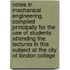 Notes In Mechanical Engineering. Compiled Principally For The Use Of Students Attending The Lectures In This Subject At The City Of London College