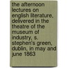 The Afternoon Lectures On English Literature, Delivered In The Theatre Of The Museum Of Industry, S. Stephen's Green, Dublin, In May And June 1863 by Unknown
