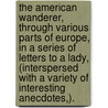 The American Wanderer, Through Various Parts Of Europe, In A Series Of Letters To A Lady, (Interspersed With A Variety Of Interesting Anecdotes,). door Onbekend