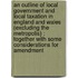 An Outline Of Local Government And Local Taxation In England And Wales (Excluding The Metropolis) : Together With Some Considerations For Amendment