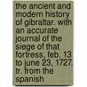 The Ancient And Modern History Of Gibraltar. With An Accurate Journal Of The Siege Of That Fortress, Feb. 13 To June 23, 1727. Tr. From The Spanish door James Solas Dodd