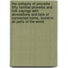 The Antiquity Of Proverbs : Fifty Familiar Proverbs And Folk Sayings With Annotations And Lists Of Connected Forms, Found In All Parts Of The World by Unknown