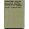 The Life Of George Washington, Commander-In-Chief Of The American Army, Through The Revolutionary War; And The First President Of The United States door Aaron Bancroft