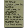 The Oldest Register Book The Parish Of Hawkshead In Lancashire. 1568-1704. Ed. By H.S. Cowper ... With Introductory Chapters And Four Illustrations door Onbekend