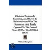 Calvinism Scripturally Examined, And Shown To Be Inconsistent With The Statements And Totally Opposed To The General Tenor Of The Word Of God (1836) door William Houghton