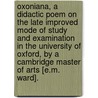 Oxoniana, A Didactic Poem On The Late Improved Mode Of Study And Examination In The University Of Oxford, By A Cambridge Master Of Arts [E.M. Ward]. door Edward Michael Ward