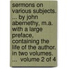 Sermons On Various Subjects. ... By John Abernethy, M.A. With A Large Preface, Containing The Life Of The Author. In Two Volumes. ...  Volume 2 Of 4 door Onbekend
