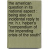 The American Question In Its National Aspect : Being Also An Incidental Reply To Mr. H.R. Helper's "Compendium Of The Impending Crisis Of The South" door Onbekend