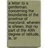 A Letter To A Gentleman, Concerning The Boundaries Of The Province Of Maryland. Wherein Is Shewn, That No Part Of The 40th Degree Of Latitude, Is, Or
