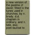 A New Version Of The Psalms Of David: Fitted To The Tunes Used In Churches. By N. Brady, D.D. Chaplain In Ordinary, And N. Tate, Esq; Poet-Laureat To
