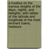 A Treatise On The Various Lengths Of The Days, Nights, And Twilights, With Tables Of The Latitude And Longtitude Of The Most Eminent Towns, Harbours door Onbekend