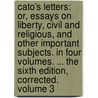 Cato's Letters: Or, Essays On Liberty, Civil And Religious, And Other Important Subjects. In Four Volumes. ... The Sixth Edition, Corrected. Volume 3 by Unknown