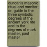 Duncan's Masonic Ritual and Monitor; Or, Guide to the Three Symbolic Degrees of the Ancient York Rite and to the Degrees of Mark Master, Past Master door Malcolm Duncan