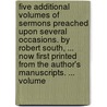 Five Additional Volumes Of Sermons Preached Upon Several Occasions. By Robert South, ... Now First Printed From The Author's Manuscripts. ...  Volume door Onbekend