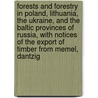 Forests And Forestry In Poland, Lithuania, The Ukraine, And The Baltic Provinces Of Russia, With Notices Of The Export Of Timber From Memel, Dantzig door Onbekend