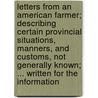 Letters From An American Farmer; Describing Certain Provincial Situations, Manners, And Customs, Not Generally Known; ... Written For The Information door Onbekend