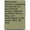 Letters From Europe, Comprising The Journal Of A Tour Through Ireland, England, Scotland, France, Italy, And Switzerland, In The Years 1825, '26, And door Onbekend