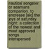 Nautical Songster Or Seamans Companion. To Encrease [Sic] The Joys Of Saturday Night: A Collection Of The Newest And Most Approved Songs Interspersed