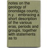 Notes On The Geology Of Onondaga County, N.Y. : Embracing A Short Description Of The Various Eras, Periods And Groups, Together With Statements As To door Philip F. Schneider