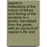 Oppian's Halieuticks Of The Nature Of Fishes And Fishing Of The Ancients In V. Books. Translated From The Greek, With An Account Of Oppian's Life And door Onbekend