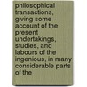 Philosophical Transactions, Giving Some Account of the Present Undertakings, Studies, and Labours of the Ingenious, in Many Considerable Parts of the by Unknown