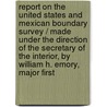 Report on the United States and Mexican Boundary Survey / Made Under the Direction of the Secretary of the Interior, by William H. Emory, Major First door Stat United States Dept of the Interior