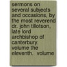 Sermons On Several Subjects And Occasions, By The Most Reverend Dr. John Tillotson, Late Lord Archbishop Of Canterbury.  Volume The Eleventh.  Volume by Unknown