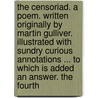 The Censoriad. A Poem. Written Originally By Martin Gulliver. Illustrated With Sundry Curious Annotations ... To Which Is Added An Answer. The Fourth by Unknown