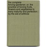 The Complete Forcing-Gardener, Or, The Practice Of Forcing Fruits, Flowers And Vegetables To Early Maturity And Perfection : By The Aid Of Artificial door John Abercrombie