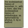 The Ecclesiastical History Of Sozomen, Tr., With A Mem. Also The Ecclesiastical History Of Philostorgius, As Epitomised By Photius, Tr. By E. Walford by Hermias Sozomenus