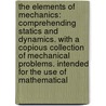 The Elements Of Mechanics: Comprehending Statics And Dynamics. With A Copious Collection Of Mechanical Problems. Intended For The Use Of Mathematical door Onbekend
