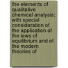 The Elements Of Qualitative Chemical Analysis: With Special Consideration Of The Application Of The Laws Of Equilibrium And Of The Modern Theories Of door Onbekend