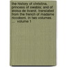 The History Of Christina, Princess Of Swabia; And Of Eloisa De Livarot. Translated From The French Of Madame Riccoboni. In Two Volumes. ...  Volume 1 door Onbekend
